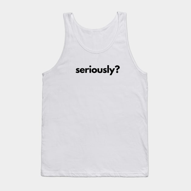 Seriously? Tank Top by shaldesign